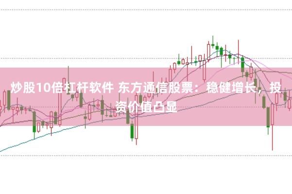炒股10倍杠杆软件 东方通信股票：稳健增长，投资价值凸显