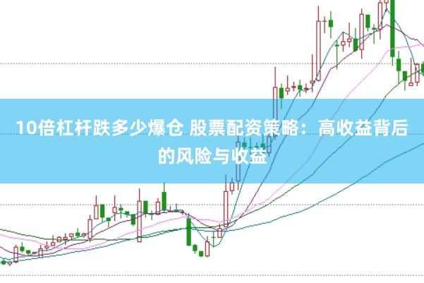 10倍杠杆跌多少爆仓 股票配资策略：高收益背后的风险与收益