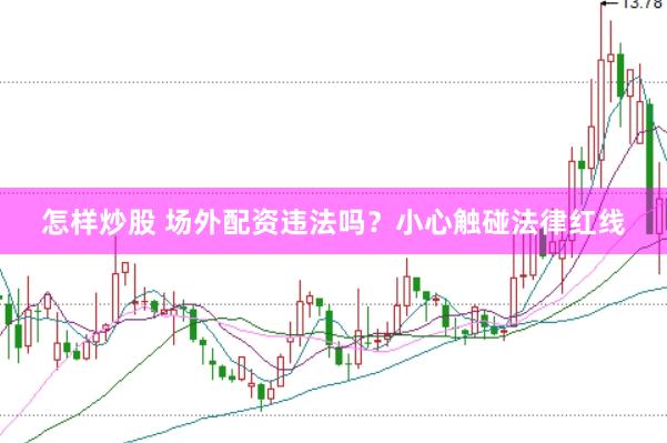 怎样炒股 场外配资违法吗？小心触碰法律红线