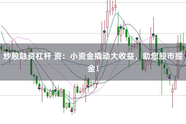 炒股融资杠杆 资：小资金撬动大收益，助您股市掘金！