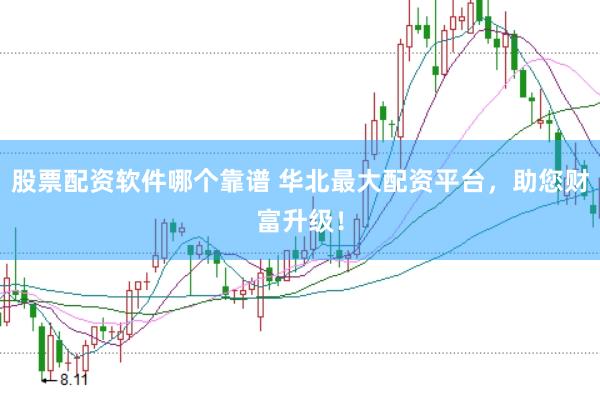 股票配资软件哪个靠谱 华北最大配资平台，助您财富升级！