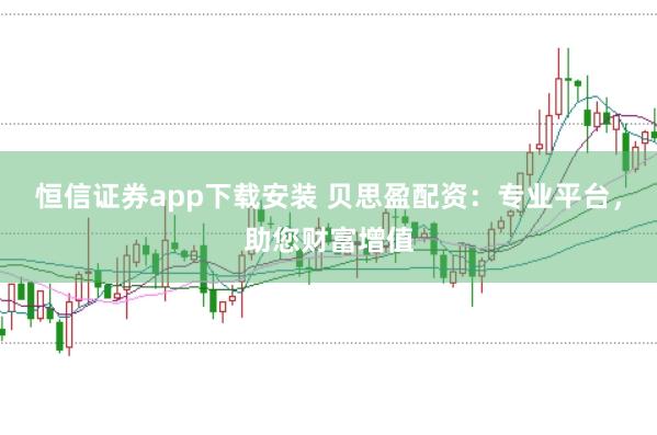 恒信证券app下载安装 贝思盈配资：专业平台，助您财富增值