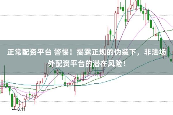 正常配资平台 警惕！揭露正规的伪装下，非法场外配资平台的潜在风险！