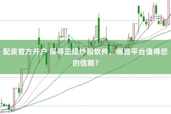 配资官方开户 探寻正规炒股软件，哪些平台值得您的信赖？