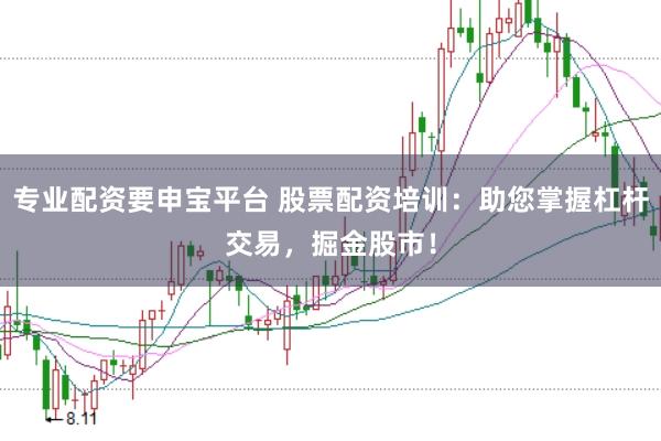 专业配资要申宝平台 股票配资培训：助您掌握杠杆交易，掘金股市！