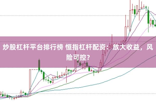 炒股杠杆平台排行榜 恒指杠杆配资：放大收益，风险可控？