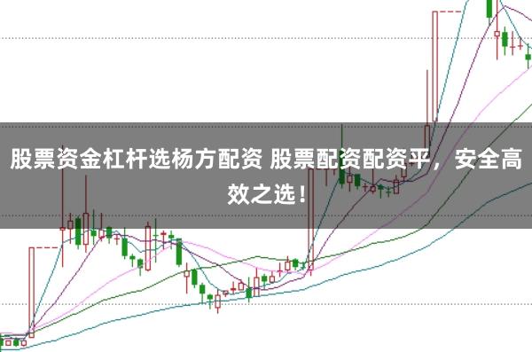 股票资金杠杆选杨方配资 股票配资配资平，安全高效之选！