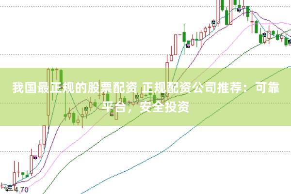 我国最正规的股票配资 正规配资公司推荐：可靠平台，安全投资