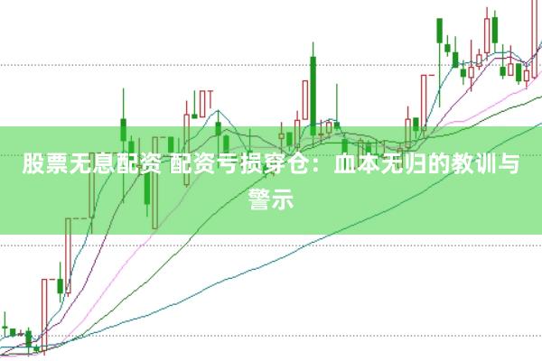 股票无息配资 配资亏损穿仓：血本无归的教训与警示