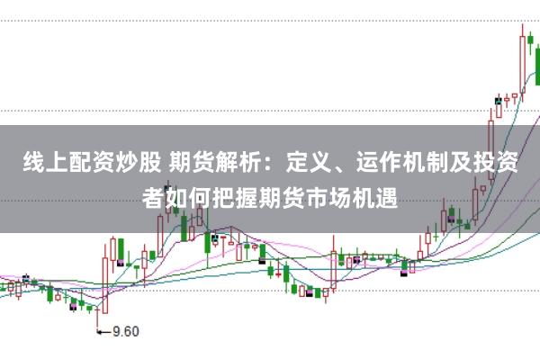 线上配资炒股 期货解析：定义、运作机制及投资者如何把握期货市场机遇