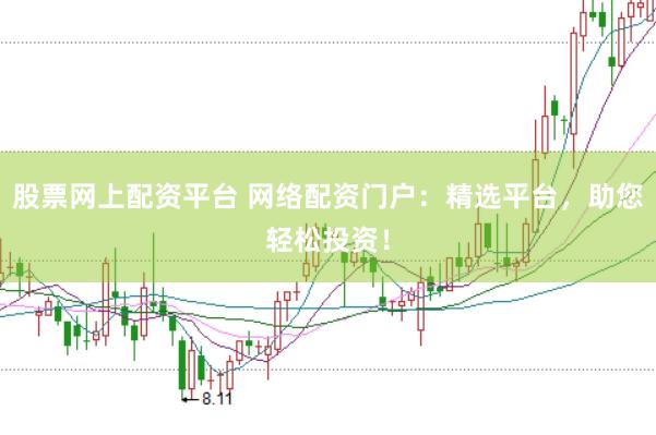 股票网上配资平台 网络配资门户：精选平台，助您轻松投资！