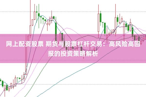 网上配资股票 期货与股票杠杆交易：高风险高回报的投资策略解析