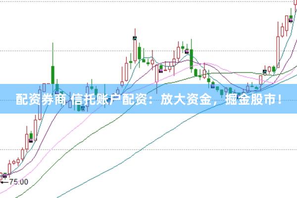 配资券商 信托账户配资：放大资金，掘金股市！