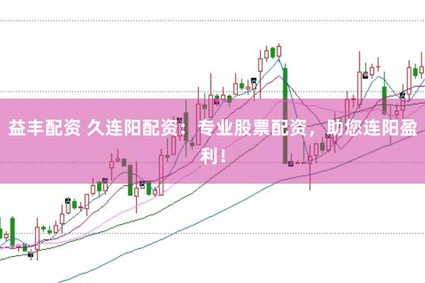 益丰配资 久连阳配资：专业股票配资，助您连阳盈利！