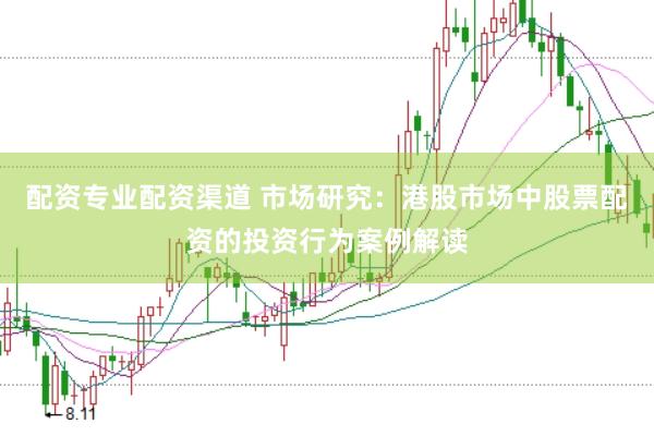 配资专业配资渠道 市场研究：港股市场中股票配资的投资行为案例解读