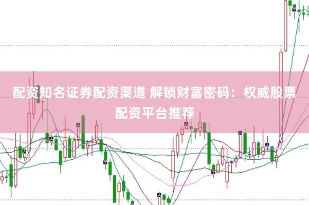 配资知名证券配资渠道 解锁财富密码：权威股票配资平台推荐