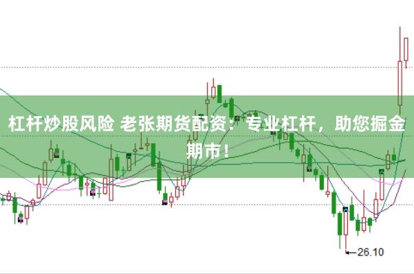 杠杆炒股风险 老张期货配资：专业杠杆，助您掘金期市！