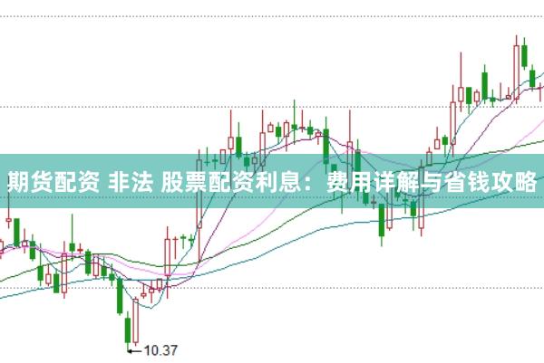期货配资 非法 股票配资利息：费用详解与省钱攻略