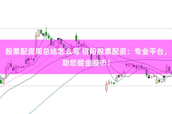 股票配资周总结怎么写 信阳股票配资：专业平台，助您掘金股市！