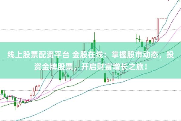 线上股票配资平台 金股在线：掌握股市动态，投资金牌股票，开启财富增长之旅！
