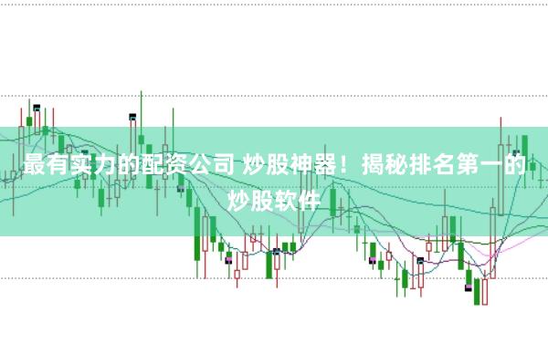最有实力的配资公司 炒股神器！揭秘排名第一的炒股软件