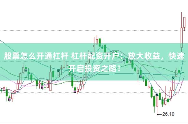 股票怎么开通杠杆 杠杆配资开户：放大收益，快速开启投资之路！