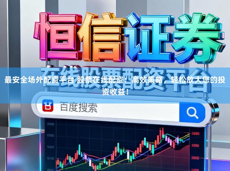 最安全场外配资平台 股票在线配资：高效策略，轻松放大您的投资收益！