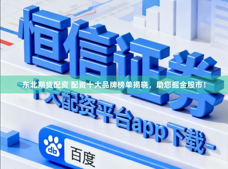东北期货配资 配资十大品牌榜单揭晓，助您掘金股市！