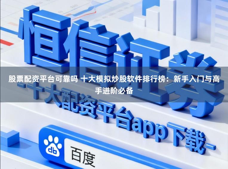 股票配资平台可靠吗 十大模拟炒股软件排行榜：新手入门与高手进阶必备