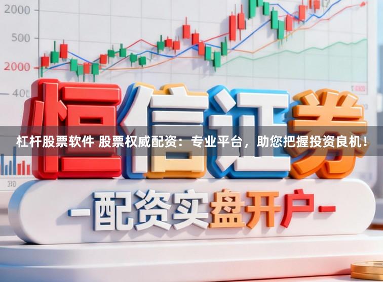 杠杆股票软件 股票权威配资：专业平台，助您把握投资良机！