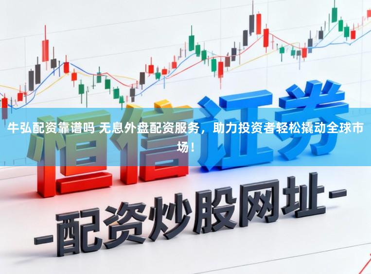 牛弘配资靠谱吗 无息外盘配资服务，助力投资者轻松撬动全球市场！