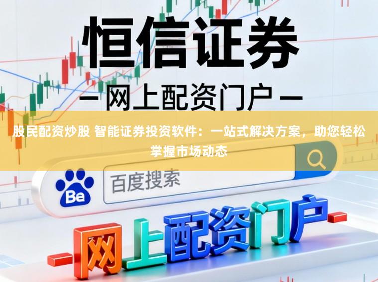股民配资炒股 智能证券投资软件：一站式解决方案，助您轻松掌握市场动态