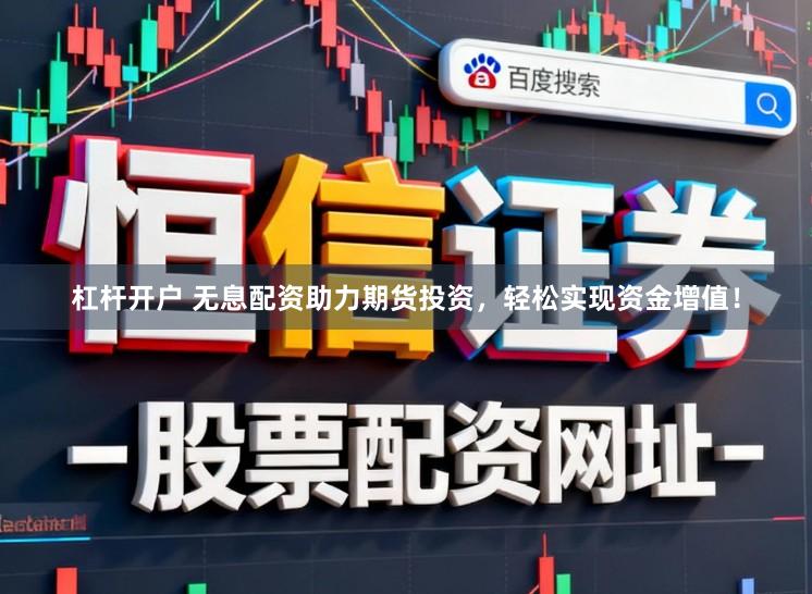 杠杆开户 无息配资助力期货投资，轻松实现资金增值！