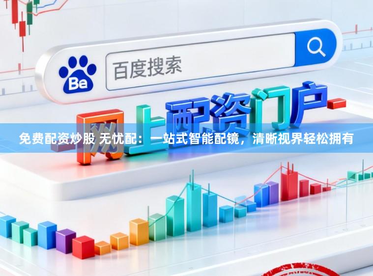 免费配资炒股 无忧配：一站式智能配镜，清晰视界轻松拥有