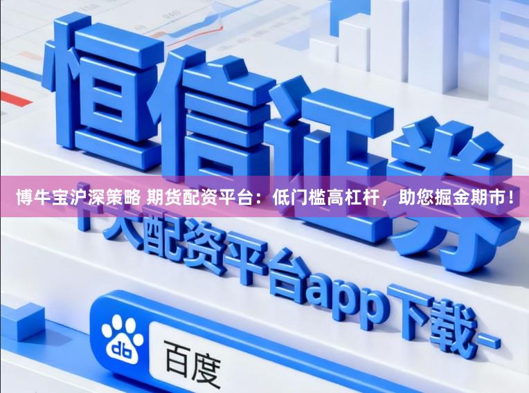 博牛宝沪深策略 期货配资平台：低门槛高杠杆，助您掘金期市！