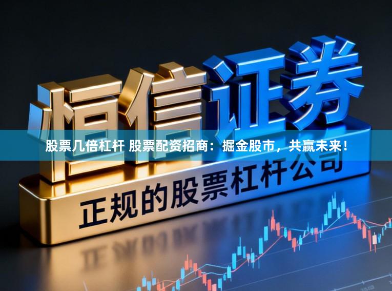 股票几倍杠杆 股票配资招商：掘金股市，共赢未来！