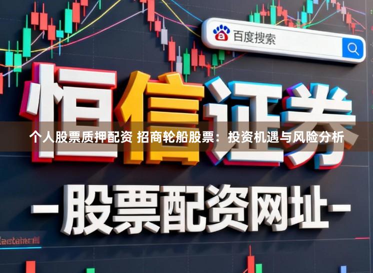 个人股票质押配资 招商轮船股票：投资机遇与风险分析