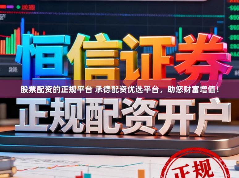 股票配资的正规平台 承德配资优选平台，助您财富增值！