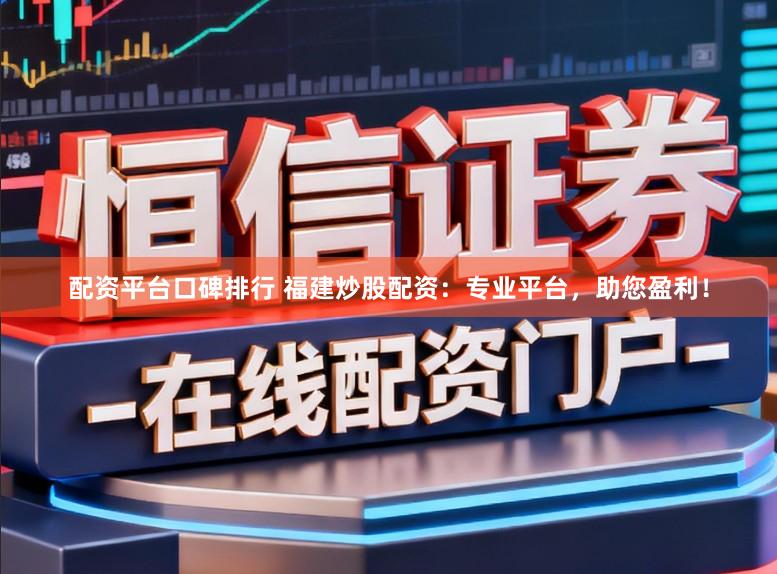 配资平台口碑排行 福建炒股配资：专业平台，助您盈利！