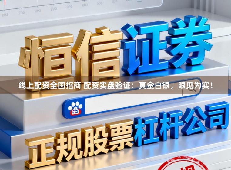 线上配资全国招商 配资实盘验证：真金白银，眼见为实！