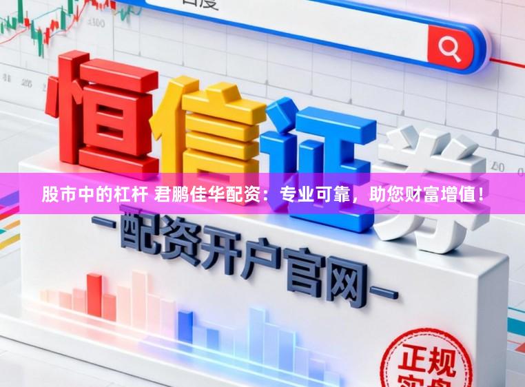 股市中的杠杆 君鹏佳华配资：专业可靠，助您财富增值！