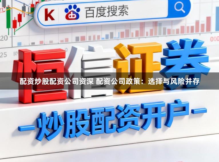 配资炒股配资公司资深 配资公司政策：选择与风险并存