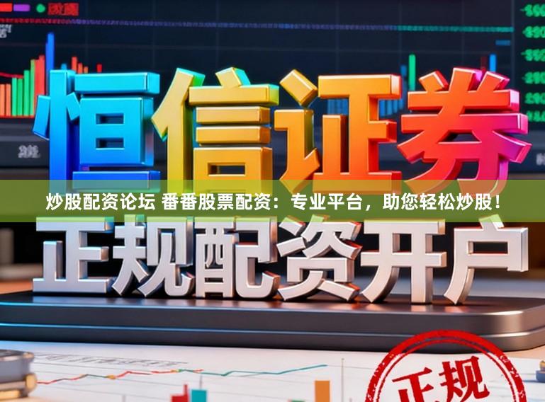 炒股配资论坛 番番股票配资：专业平台，助您轻松炒股！