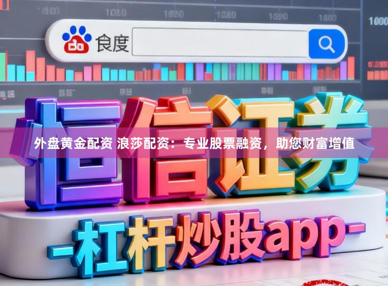 外盘黄金配资 浪莎配资：专业股票融资，助您财富增值