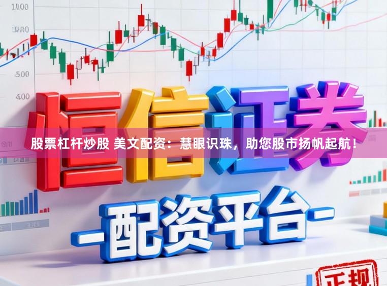 股票杠杆炒股 美文配资：慧眼识珠，助您股市扬帆起航！