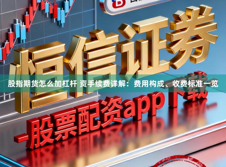 股指期货怎么加杠杆 资手续费详解：费用构成、收费标准一览