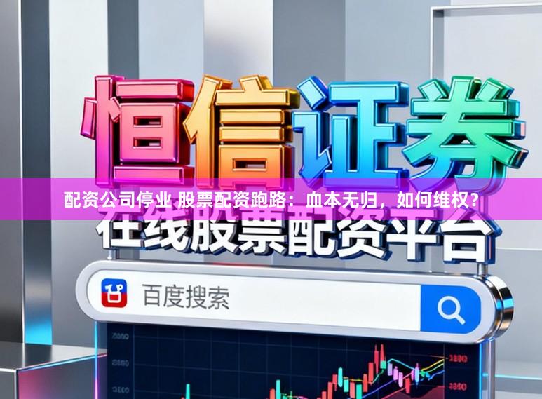 配资公司停业 股票配资跑路：血本无归，如何维权？