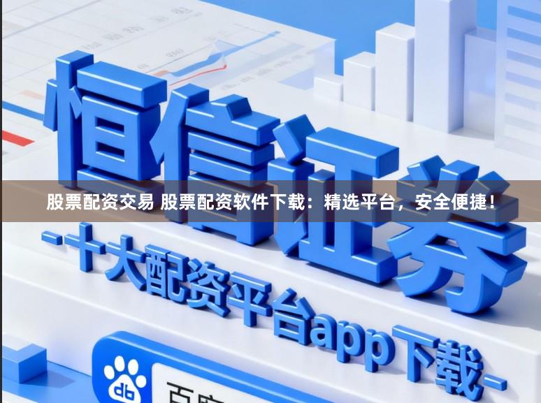 股票配资交易 股票配资软件下载：精选平台，安全便捷！