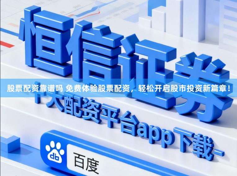 股票配资靠谱吗 免费体验股票配资，轻松开启股市投资新篇章！