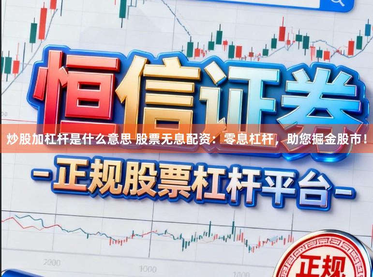 炒股加杠杆是什么意思 股票无息配资：零息杠杆，助您掘金股市！